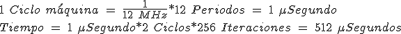 1\ Ciclo\ m\acute{a}quina \ =\ \frac{1}{12\ MHz}*12\ Periodos\ =\ 1\ \mu Segundo \\ Tiempo\ =\ 1\ \mu Segundo*2\ Ciclos*256\ Iteraciones\ =\ 512\ \mu Segundos